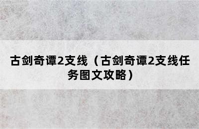 古剑奇谭2支线（古剑奇谭2支线任务图文攻略）