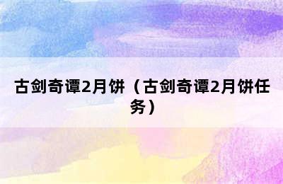 古剑奇谭2月饼（古剑奇谭2月饼任务）