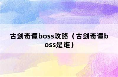 古剑奇谭boss攻略（古剑奇谭boss是谁）