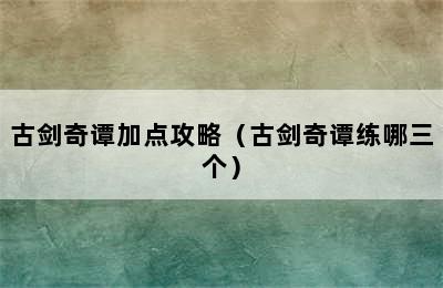 古剑奇谭加点攻略（古剑奇谭练哪三个）