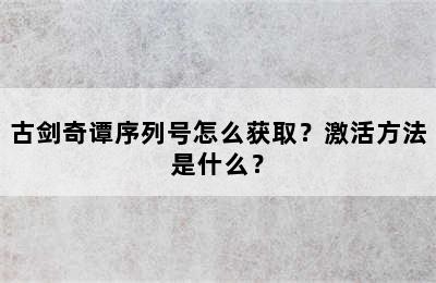 古剑奇谭序列号怎么获取？激活方法是什么？