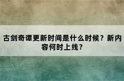 古剑奇谭更新时间是什么时候？新内容何时上线？