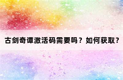 古剑奇谭激活码需要吗？如何获取？