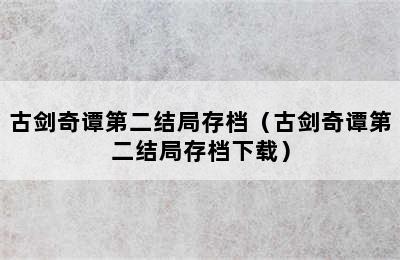 古剑奇谭第二结局存档（古剑奇谭第二结局存档下载）