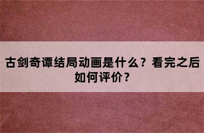 古剑奇谭结局动画是什么？看完之后如何评价？