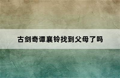 古剑奇谭襄铃找到父母了吗