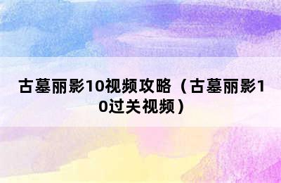 古墓丽影10视频攻略（古墓丽影10过关视频）