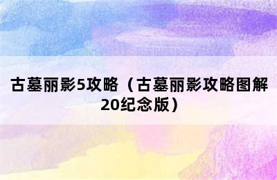 古墓丽影5攻略（古墓丽影攻略图解20纪念版）