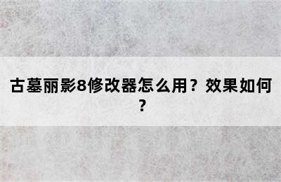 古墓丽影8修改器怎么用？效果如何？