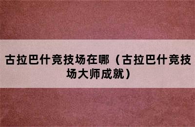 古拉巴什竞技场在哪（古拉巴什竞技场大师成就）