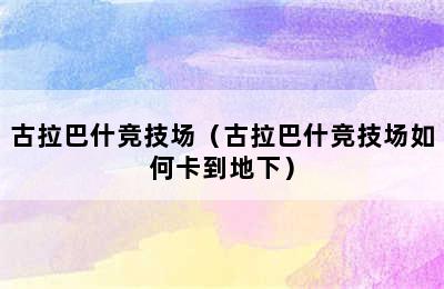 古拉巴什竞技场（古拉巴什竞技场如何卡到地下）