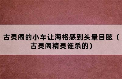 古灵阁的小车让海格感到头晕目眩（古灵阁精灵谁杀的）