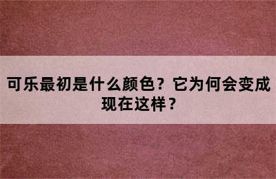 可乐最初是什么颜色？它为何会变成现在这样？