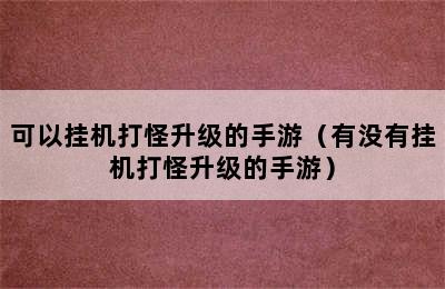 可以挂机打怪升级的手游（有没有挂机打怪升级的手游）