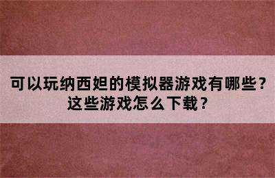 可以玩纳西妲的模拟器游戏有哪些？这些游戏怎么下载？