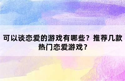 可以谈恋爱的游戏有哪些？推荐几款热门恋爱游戏？