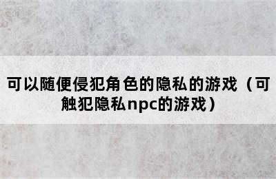 可以随便侵犯角色的隐私的游戏（可触犯隐私npc的游戏）