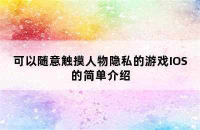 可以随意触摸人物隐私的游戏IOS的简单介绍