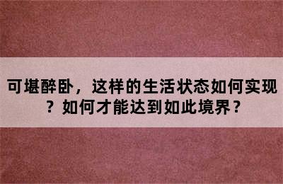 可堪醉卧，这样的生活状态如何实现？如何才能达到如此境界？