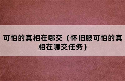 可怕的真相在哪交（怀旧服可怕的真相在哪交任务）