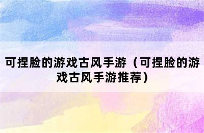 可捏脸的游戏古风手游（可捏脸的游戏古风手游推荐）