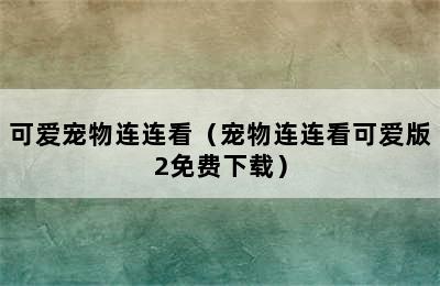 可爱宠物连连看（宠物连连看可爱版2免费下载）