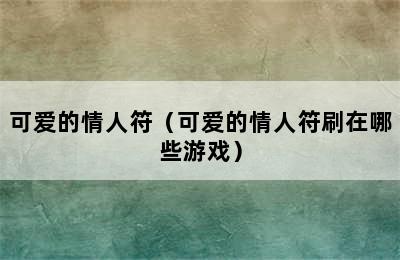 可爱的情人符（可爱的情人符刷在哪些游戏）