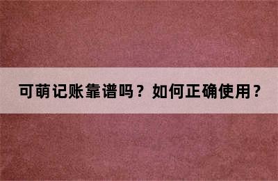 可萌记账靠谱吗？如何正确使用？