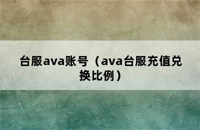 台服ava账号（ava台服充值兑换比例）