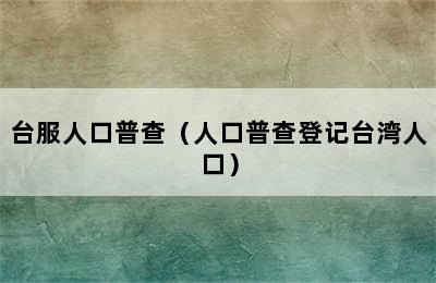 台服人口普查（人口普查登记台湾人口）