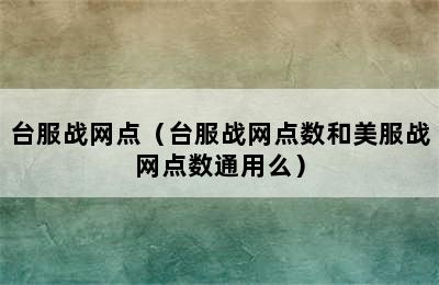 台服战网点（台服战网点数和美服战网点数通用么）