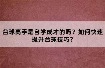 台球高手是自学成才的吗？如何快速提升台球技巧？