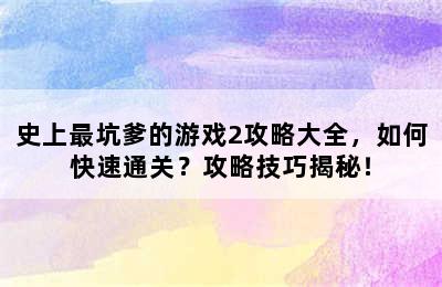 史上最坑爹的游戏2攻略大全，如何快速通关？攻略技巧揭秘！