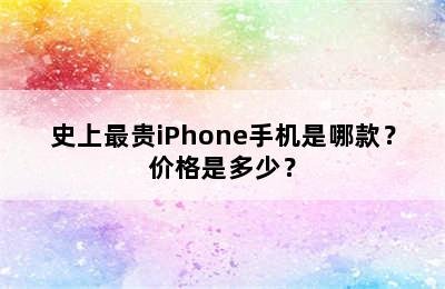 史上最贵iPhone手机是哪款？价格是多少？