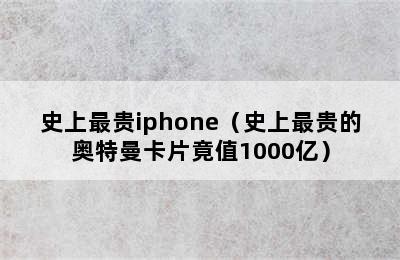 史上最贵iphone（史上最贵的奥特曼卡片竟值1000亿）