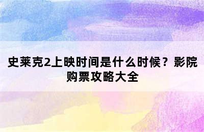 史莱克2上映时间是什么时候？影院购票攻略大全