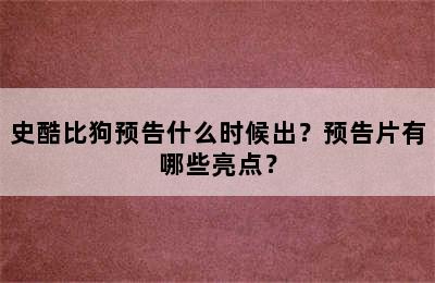 史酷比狗预告什么时候出？预告片有哪些亮点？