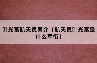 叶光富航天员简介（航天员叶光富是什么军衔）