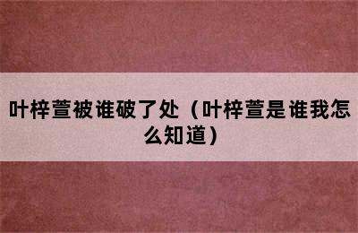 叶梓萱被谁破了处（叶梓萱是谁我怎么知道）