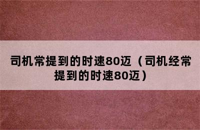 司机常提到的时速80迈（司机经常提到的时速80迈）