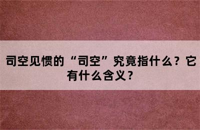 司空见惯的“司空”究竟指什么？它有什么含义？