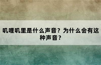 叽哩叽里是什么声音？为什么会有这种声音？