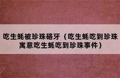 吃生蚝被珍珠硌牙（吃生蚝吃到珍珠寓意吃生蚝吃到珍珠事件）