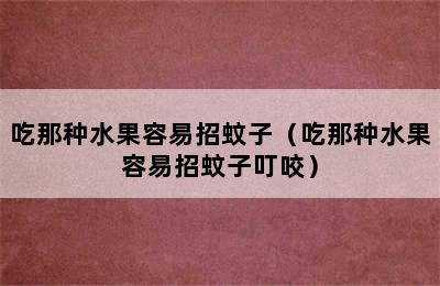 吃那种水果容易招蚊子（吃那种水果容易招蚊子叮咬）