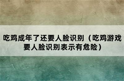 吃鸡成年了还要人脸识别（吃鸡游戏要人脸识别表示有危险）