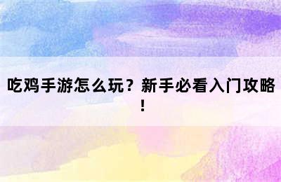 吃鸡手游怎么玩？新手必看入门攻略！