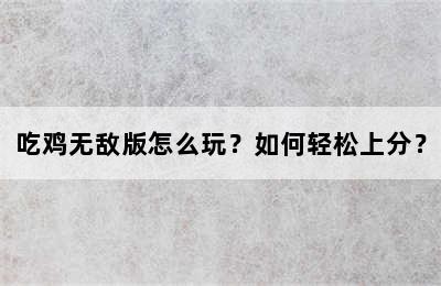吃鸡无敌版怎么玩？如何轻松上分？