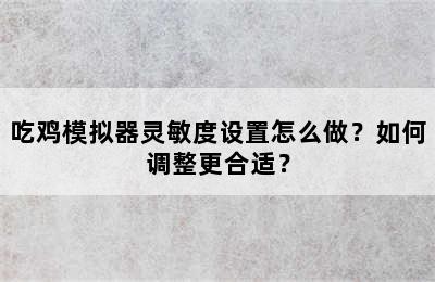 吃鸡模拟器灵敏度设置怎么做？如何调整更合适？