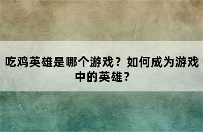 吃鸡英雄是哪个游戏？如何成为游戏中的英雄？