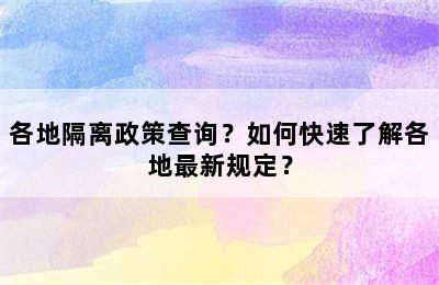 各地隔离政策查询？如何快速了解各地最新规定？